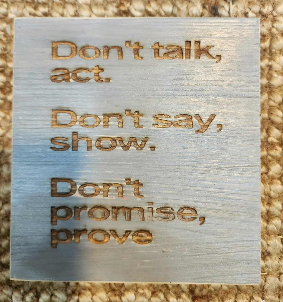 Don't talk, act. Don't say, show. Don't promise, prove