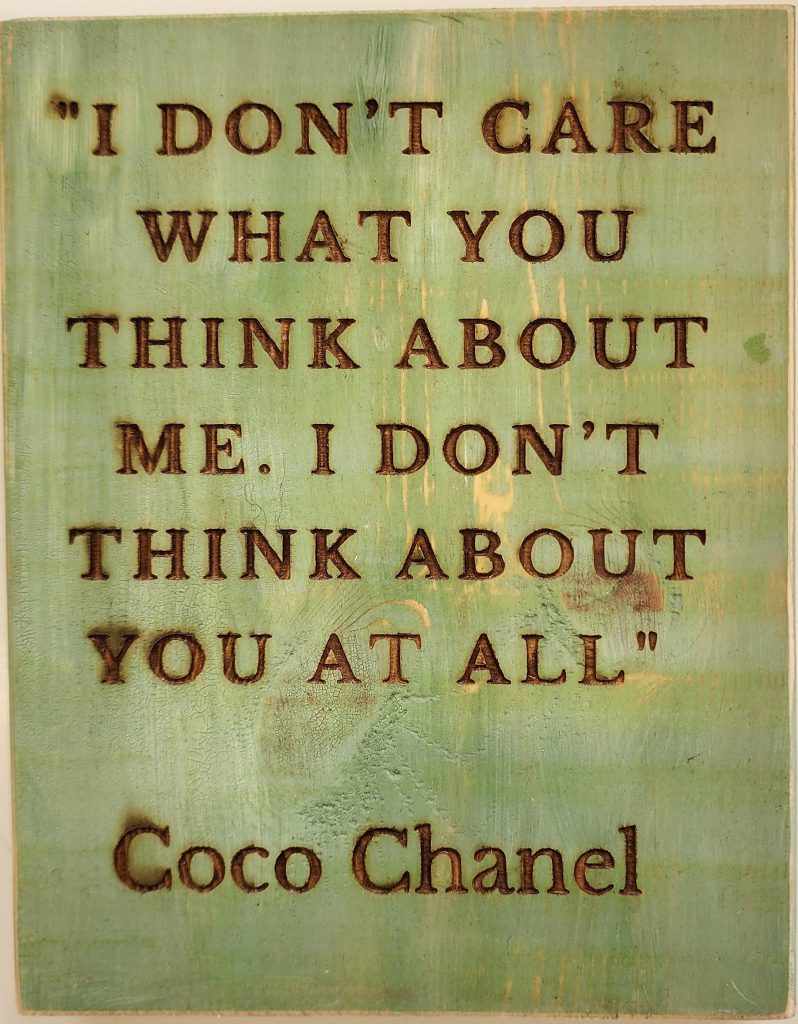 "I Don't care what you think about me. I don't think about you ay all" Coco Chanel