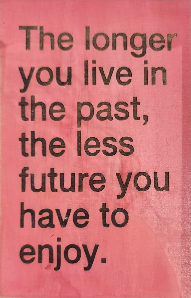 The longer you live in the past, the less future you have to enjoy