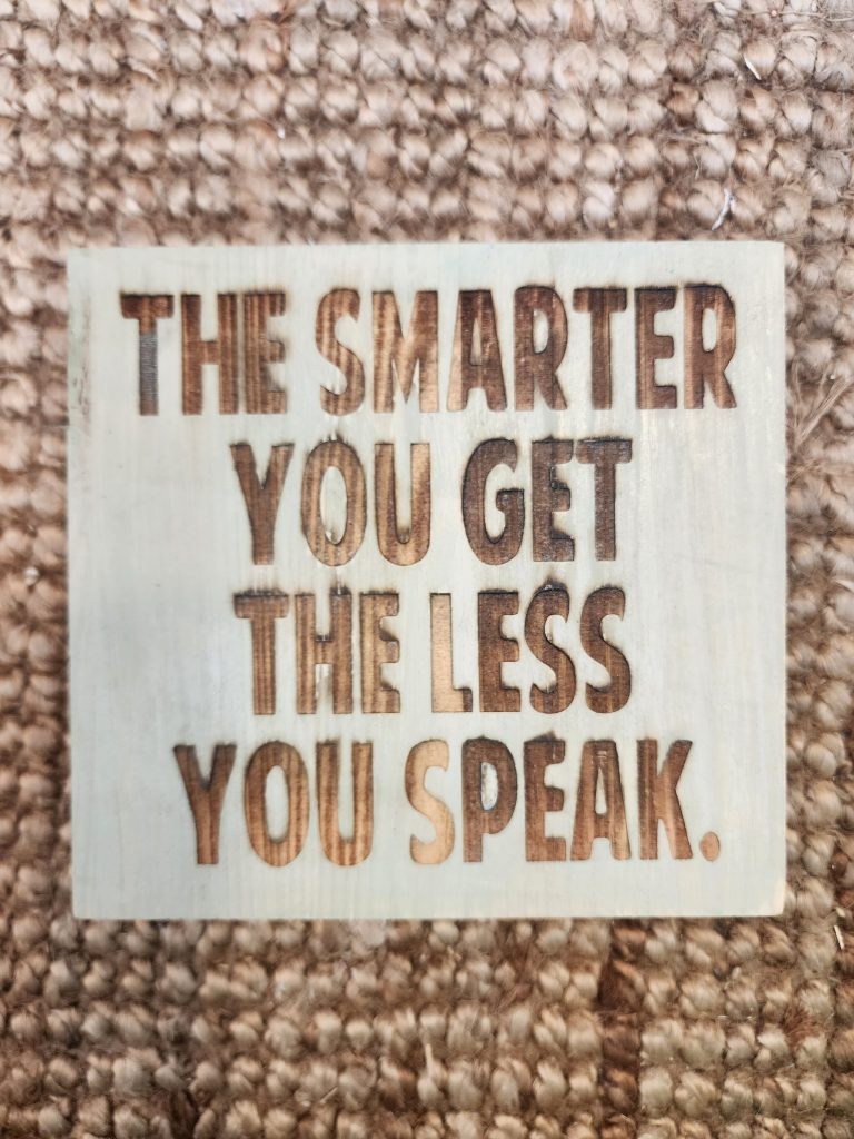 THE SMARTER YOU GET THE LESS YOU SPEAK.