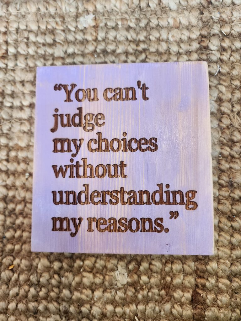 You can't judge my choices without understending my reasons